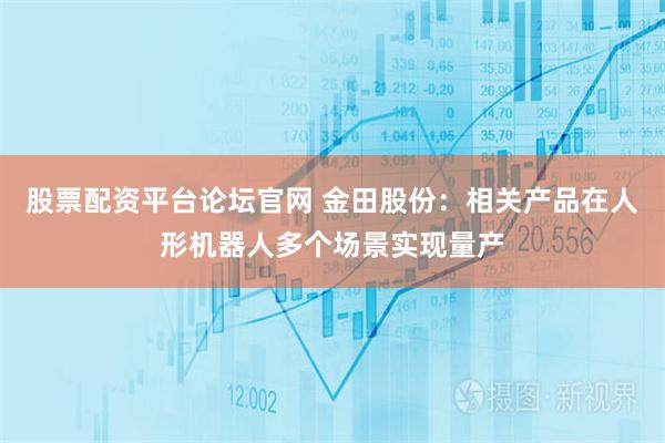 股票配资平台论坛官网 金田股份：相关产品在人形机器人多个场景实现量产