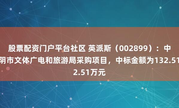 股票配资门户平台社区 英派斯（002899）：中标江阴市文体广电和旅游局采购项目，中标金额为132.51万元